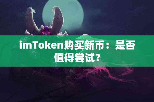 imToken购买新币：是否值得尝试？