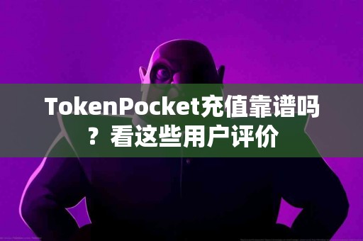 TokenPocket充值靠谱吗？看这些用户评价