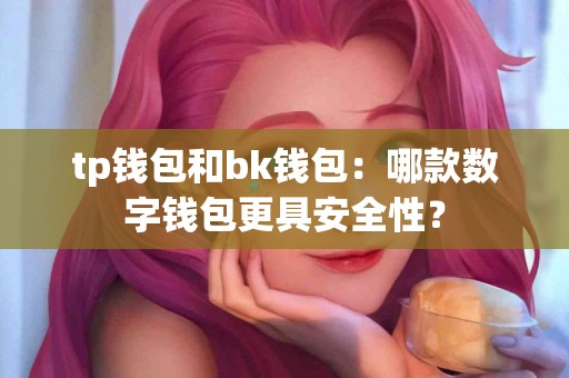 tp钱包和bk钱包：哪款数字钱包更具安全性？