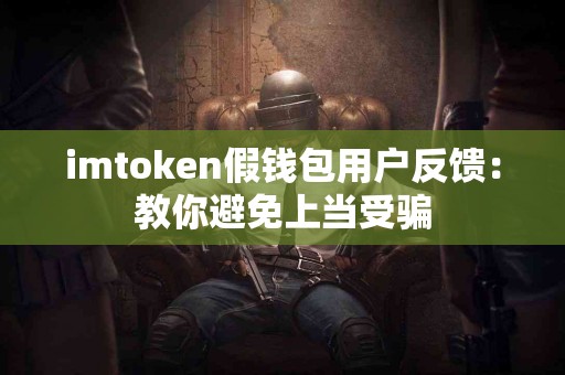 imtoken假钱包用户反馈：教你避免上当受骗