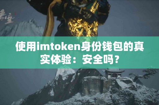 使用imtoken身份钱包的真实体验：安全吗？