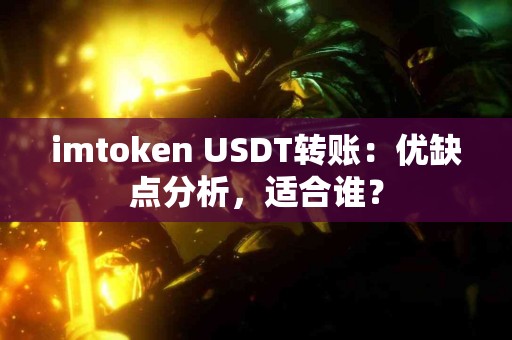 imtoken USDT转账：优缺点分析，适合谁？