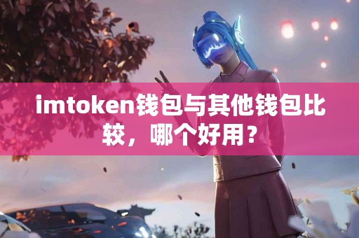 imtoken钱包与其他钱包比较，哪个好用？