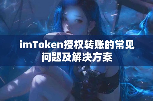 imToken授权转账的常见问题及解决方案