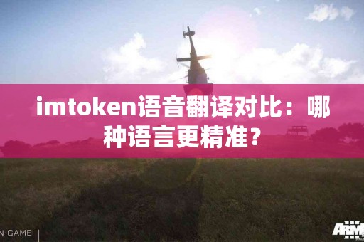 imtoken语音翻译对比：哪种语言更精准？