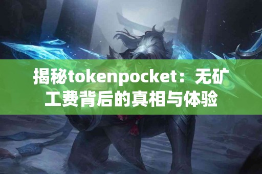 揭秘tokenpocket：无矿工费背后的真相与体验