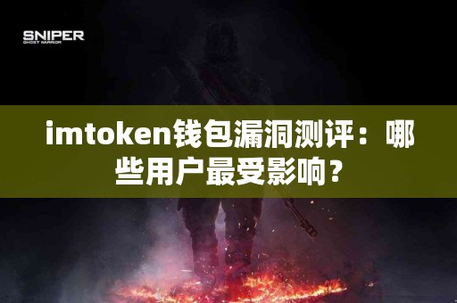 imtoken钱包漏洞测评：哪些用户最受影响？