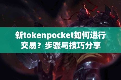 新tokenpocket如何进行交易？步骤与技巧分享