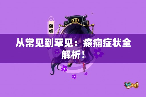 从常见到罕见：癫痫症状全解析！