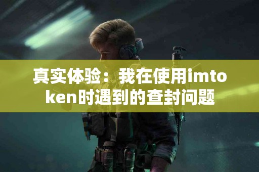 真实体验：我在使用imtoken时遇到的查封问题