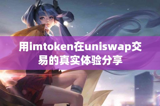 用imtoken在uniswap交易的真实体验分享