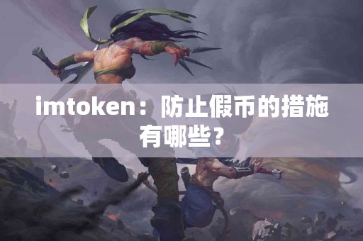 imtoken：防止假币的措施有哪些？