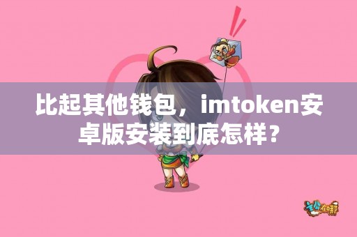 比起其他钱包，imtoken安卓版安装到底怎样？