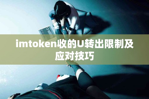 imtoken收的U转出限制及应对技巧