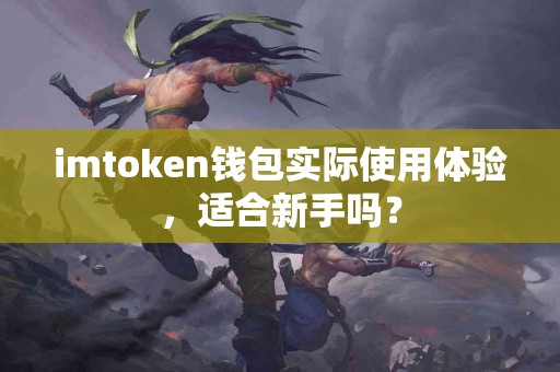 imtoken钱包实际使用体验，适合新手吗？