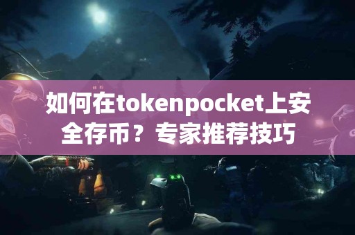 如何在tokenpocket上安全存币？专家推荐技巧