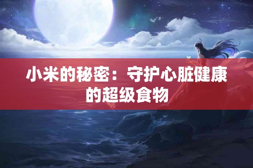 小米的秘密：守护心脏健康的超级食物