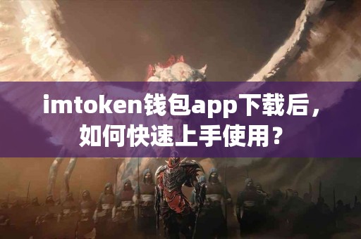 imtoken钱包app下载后，如何快速上手使用？