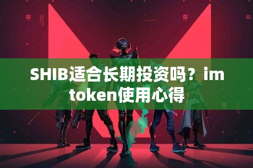 SHIB适合长期投资吗？imtoken使用心得