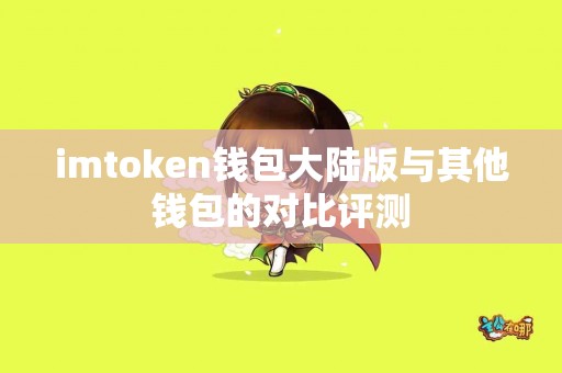 imtoken钱包大陆版与其他钱包的对比评测