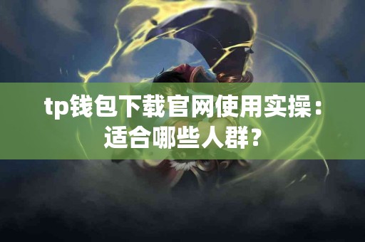 tp钱包下载官网使用实操：适合哪些人群？