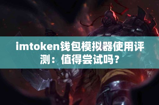 imtoken钱包模拟器使用评测：值得尝试吗？
