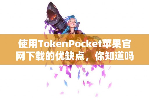 使用TokenPocket苹果官网下载的优缺点，你知道吗？