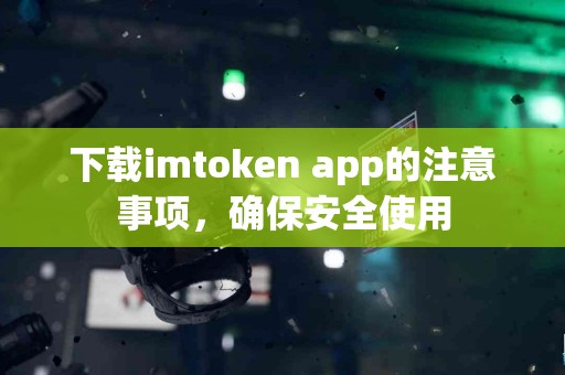 下载imtoken app的注意事项，确保安全使用