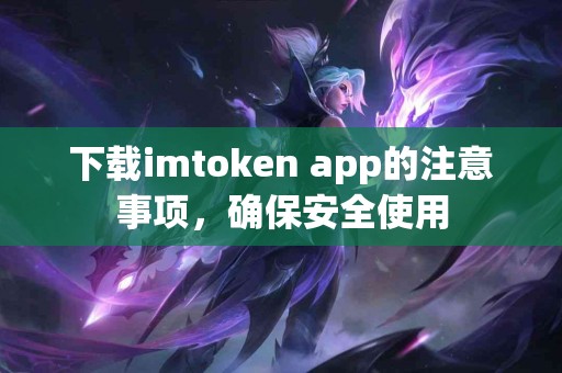 下载imtoken app的注意事项，确保安全使用