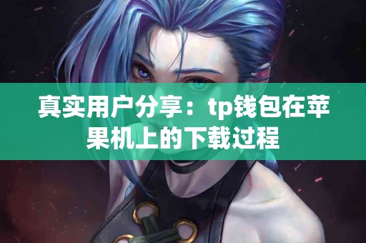 真实用户分享：tp钱包在苹果机上的下载过程
