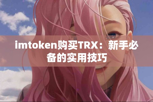 imtoken购买TRX：新手必备的实用技巧