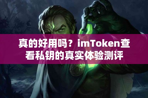真的好用吗？imToken查看私钥的真实体验测评