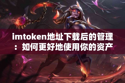 imtoken地址下载后的管理：如何更好地使用你的资产