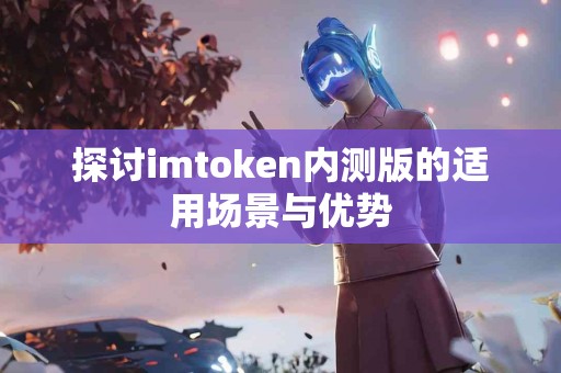 探讨imtoken内测版的适用场景与优势