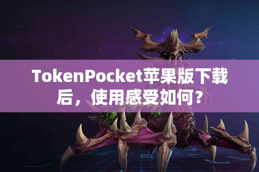 TokenPocket苹果版下载后，使用感受如何？