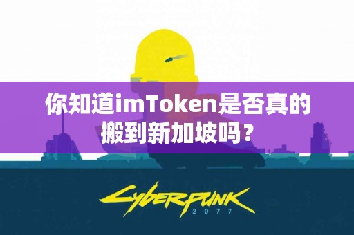 你知道imToken是否真的搬到新加坡吗？