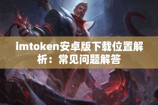imtoken安卓版下载位置解析：常见问题解答