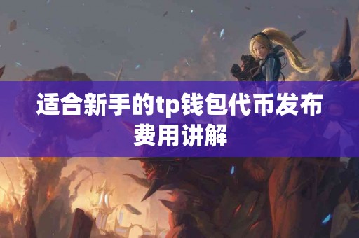 适合新手的tp钱包代币发布费用讲解