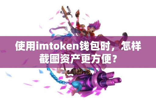 使用imtoken钱包时，怎样截图资产更方便？