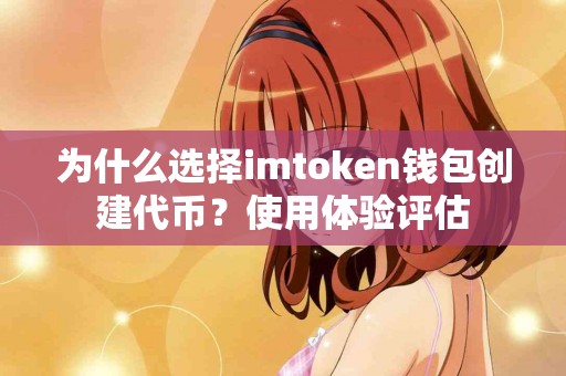 为什么选择imtoken钱包创建代币？使用体验评估