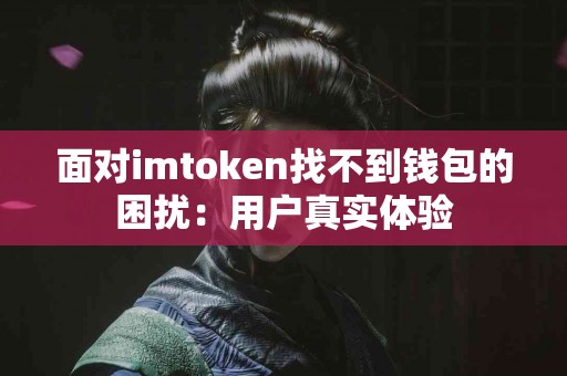 面对imtoken找不到钱包的困扰：用户真实体验