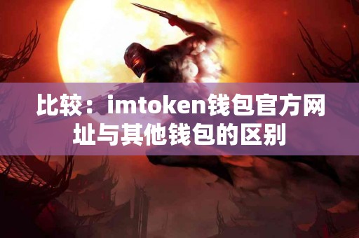 比较：imtoken钱包官方网址与其他钱包的区别