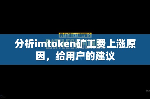 分析imtoken矿工费上涨原因，给用户的建议