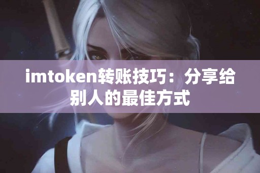 imtoken转账技巧：分享给别人的最佳方式