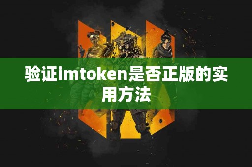 验证imtoken是否正版的实用方法