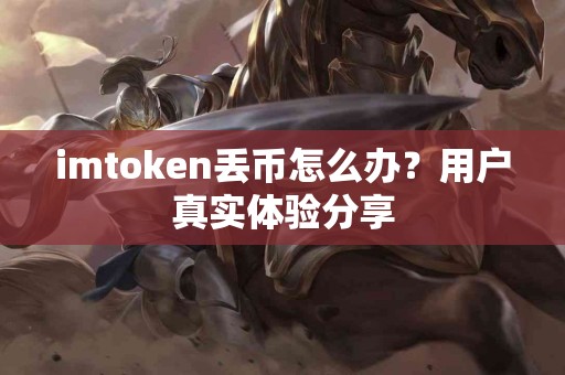 imtoken丢币怎么办？用户真实体验分享