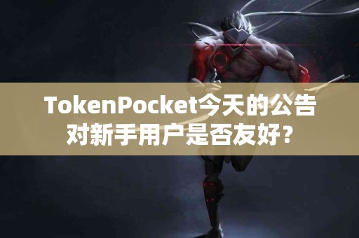 TokenPocket今天的公告对新手用户是否友好？