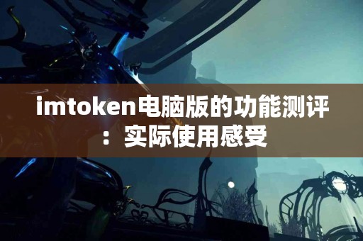 imtoken电脑版的功能测评：实际使用感受