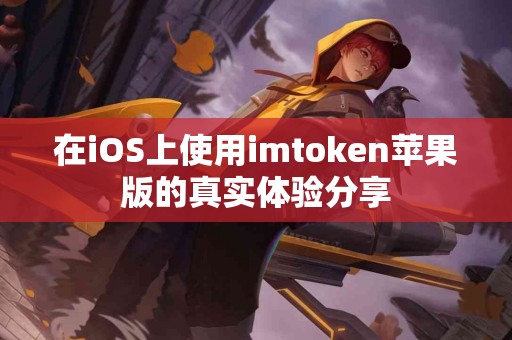 在iOS上使用imtoken苹果版的真实体验分享