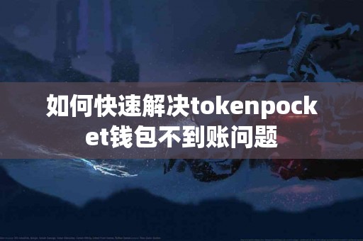 如何快速解决tokenpocket钱包不到账问题
